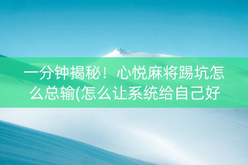 一分钟揭秘！心悦麻将踢坑怎么总输(怎么让系统给自己好牌)