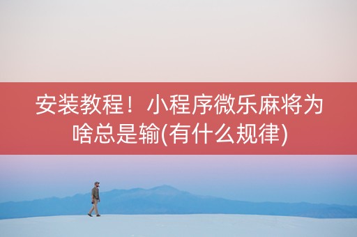 安装教程！小程序微乐麻将为啥总是输(有什么规律)