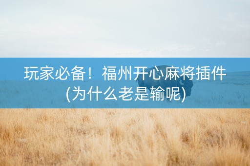 玩家必备！福州开心麻将插件(为什么老是输呢)