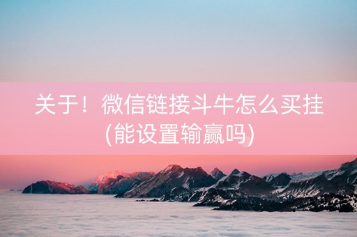 关于！微信链接斗牛怎么买挂(能设置输赢吗)