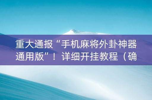 重大通报“手机麻将外卦神器通用版”！详细开挂教程（确实真的有挂)-知乎