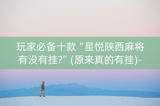 玩家必备十款“星悦陕西麻将有没有挂?”(原来真的有挂)-知乎