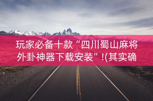 玩家必备十款“四川蜀山麻将外卦神器下载安装”!(其实确实有挂)-知乎