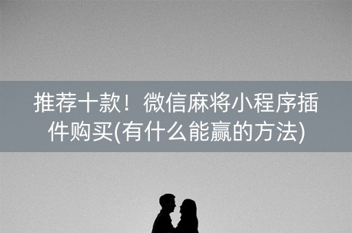 推荐十款！微信麻将小程序插件购买(有什么能赢的方法)