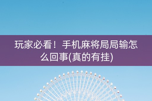 玩家必看！手机麻将局局输怎么回事(真的有挂)