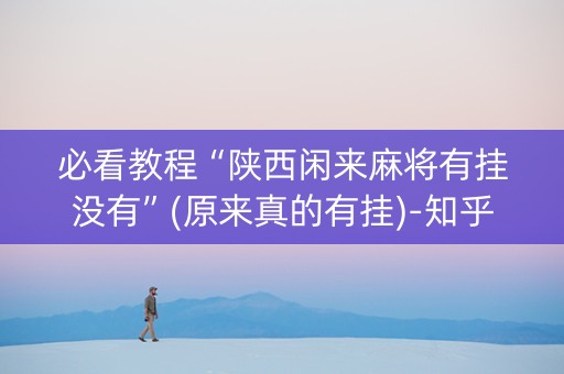 必看教程“陕西闲来麻将有挂没有”(原来真的有挂)-知乎