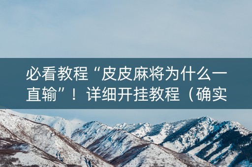 必看教程“皮皮麻将为什么一直输”！详细开挂教程（确实真的有挂)-知乎