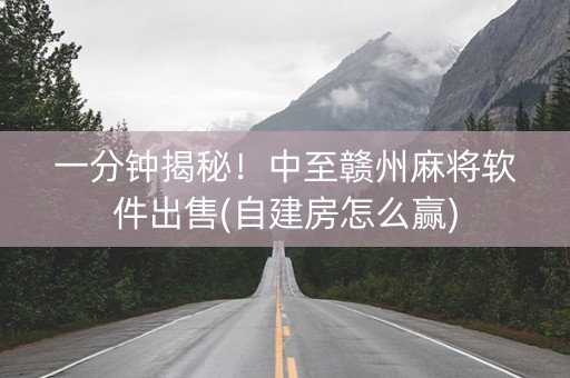 一分钟揭秘！中至赣州麻将软件出售(自建房怎么赢)