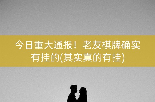 今日重大通报！老友棋牌确实有挂的(其实真的有挂)