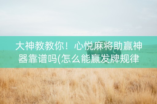 大神教教你！心悦麻将助赢神器靠谱吗(怎么能赢发牌规律)