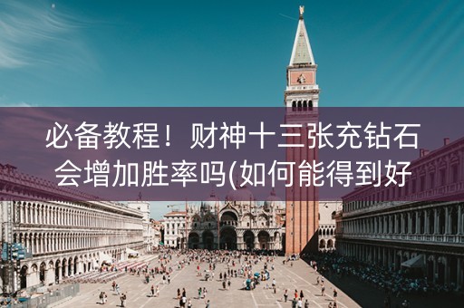 必备教程！财神十三张充钻石会增加胜率吗(如何能得到好牌)