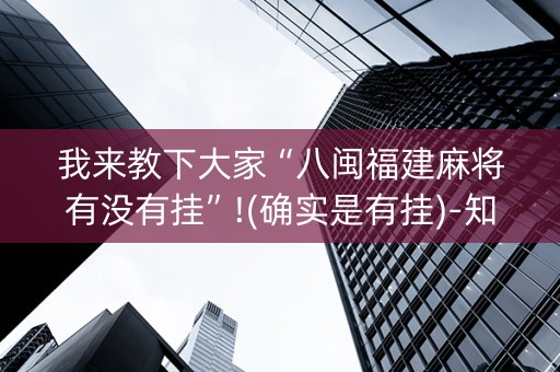 我来教下大家“八闽福建麻将有没有挂”!(确实是有挂)-知乎
