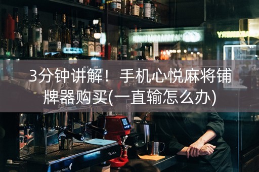 3分钟讲解！手机心悦麻将铺牌器购买(一直输怎么办)