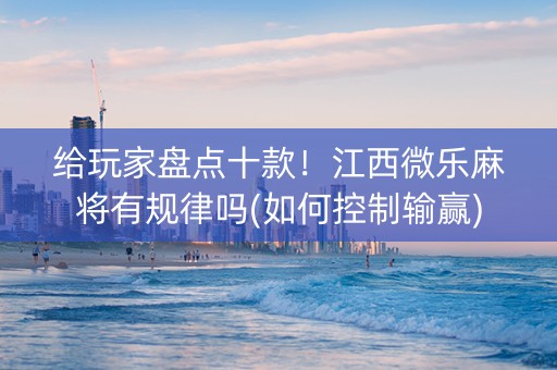 给玩家盘点十款！江西微乐麻将有规律吗(如何控制输赢)