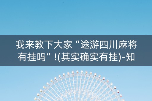 我来教下大家“途游四川麻将有挂吗”!(其实确实有挂)-知乎