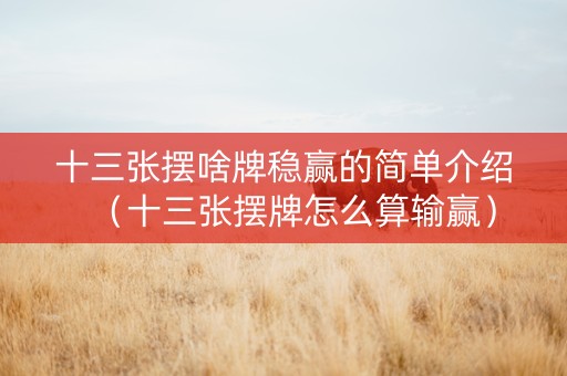 十三张摆啥牌稳赢的简单介绍（十三张摆牌怎么算输赢）