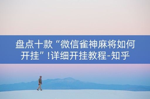 盘点十款“微信雀神麻将如何开挂”!详细开挂教程-知乎