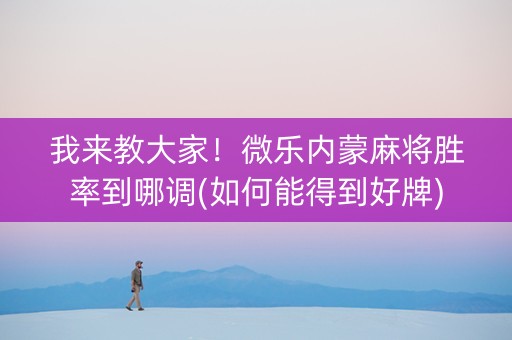 我来教大家！微乐内蒙麻将胜率到哪调(如何能得到好牌)