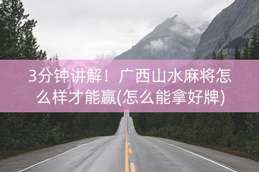 3分钟讲解！广西山水麻将怎么样才能赢(怎么能拿好牌)