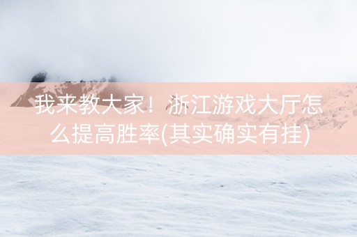 我来教大家！浙江游戏大厅怎么提高胜率(其实确实有挂)