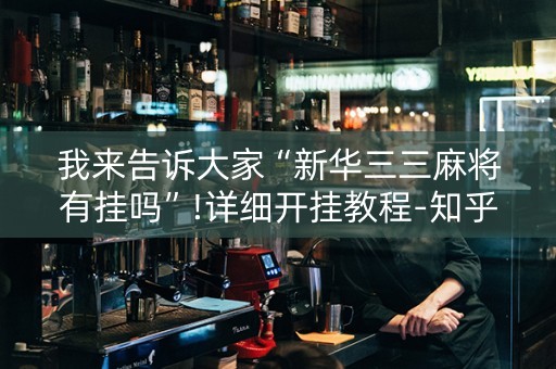 我来告诉大家“新华三三麻将有挂吗”!详细开挂教程-知乎