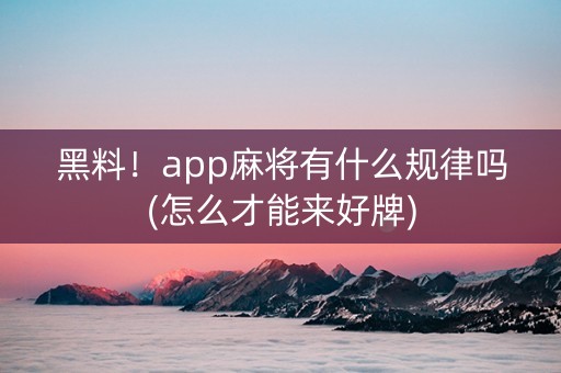 黑料！app麻将有什么规律吗(怎么才能来好牌)