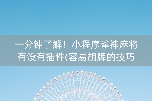 一分钟了解！小程序雀神麻将有没有插件(容易胡牌的技巧)