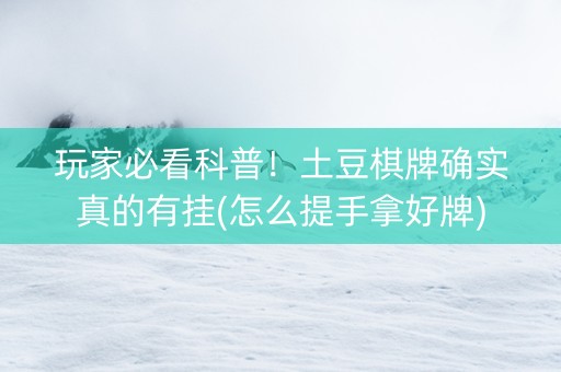 玩家必看科普！土豆棋牌确实真的有挂(怎么提手拿好牌)