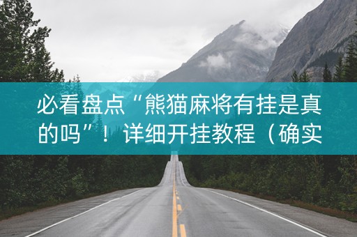 必看盘点“熊猫麻将有挂是真的吗”！详细开挂教程（确实真的有挂)-知乎