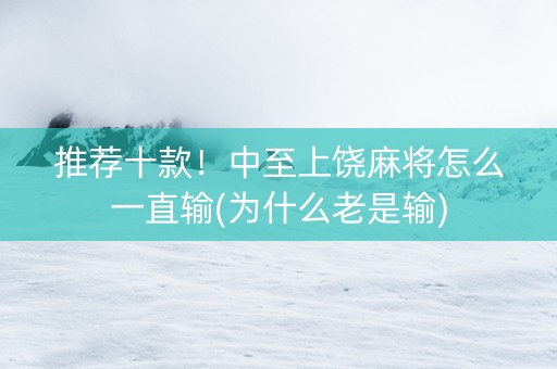 推荐十款！中至上饶麻将怎么一直输(为什么老是输)