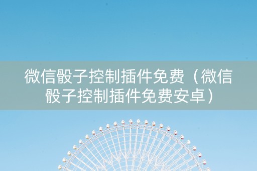 微信骰子控制插件免费（微信骰子控制插件免费安卓）