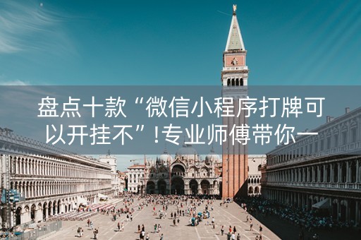 盘点十款“微信小程序打牌可以开挂不”!专业师傅带你一起了解（详细教程）-知乎
