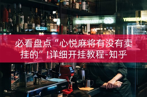 必看盘点“心悦麻将有没有卖挂的”!详细开挂教程-知乎