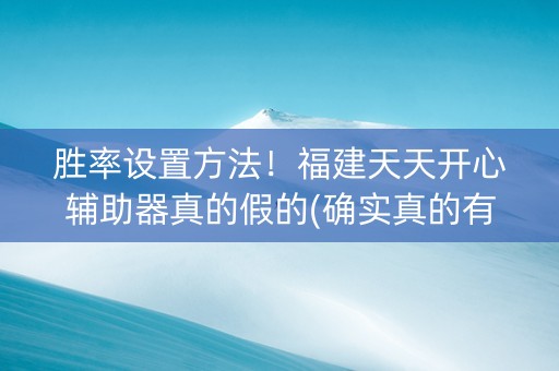 胜率设置方法！福建天天开心辅助器真的假的(确实真的有挂)