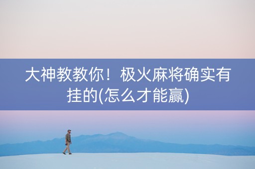 大神教教你！极火麻将确实有挂的(怎么才能赢)