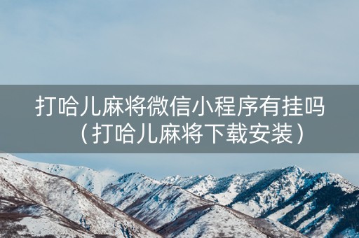 打哈儿麻将微信小程序有挂吗（打哈儿麻将下载安装）