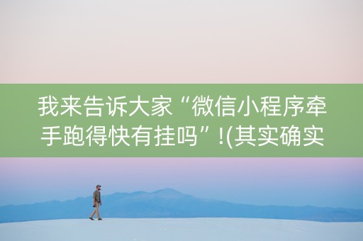 我来告诉大家“微信小程序牵手跑得快有挂吗”!(其实确实有挂)-知乎