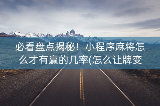 必看盘点揭秘！小程序麻将怎么才有赢的几率(怎么让牌变好)
