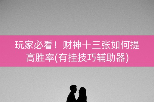 玩家必看！财神十三张如何提高胜率(有挂技巧辅助器)