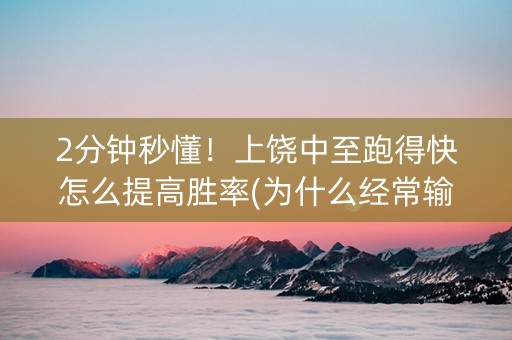 2分钟秒懂！上饶中至跑得快怎么提高胜率(为什么经常输)