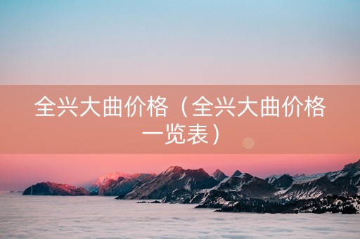 全兴大曲价格（全兴大曲价格一览表）