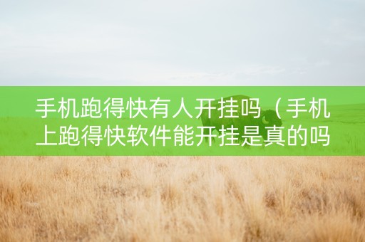 手机跑得快有人开挂吗（手机上跑得快软件能开挂是真的吗）
