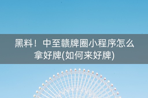黑料！中至赣牌圈小程序怎么拿好牌(如何来好牌)