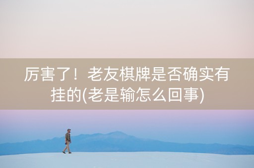 厉害了！老友棋牌是否确实有挂的(老是输怎么回事)