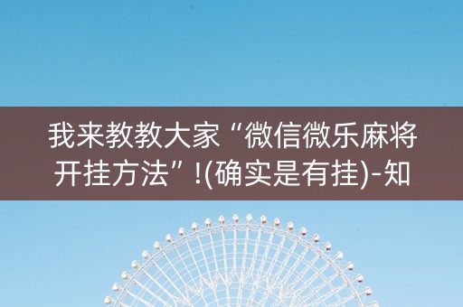 我来教教大家“微信微乐麻将开挂方法”!(确实是有挂)-知乎