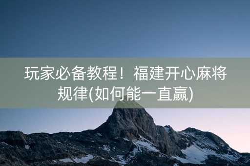 玩家必备教程！福建开心麻将规律(如何能一直赢)