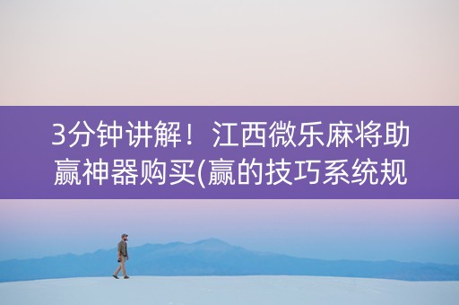 3分钟讲解！江西微乐麻将助赢神器购买(赢的技巧系统规律)