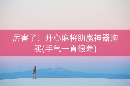 厉害了！开心麻将助赢神器购买(手气一直很差)