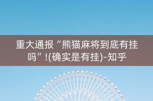重大通报“熊猫麻将到底有挂吗”!(确实是有挂)-知乎