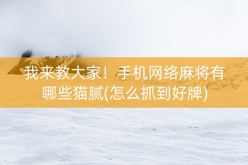 我来教大家！手机网络麻将有哪些猫腻(怎么抓到好牌)